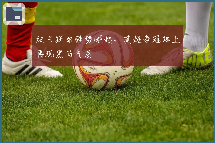 纽卡斯尔强势崛起，英超争冠路上再现黑马气质