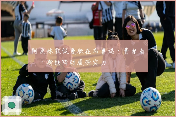 阿莫林敦促曼联在布鲁诺·费尔南德斯缺阵时展现实力