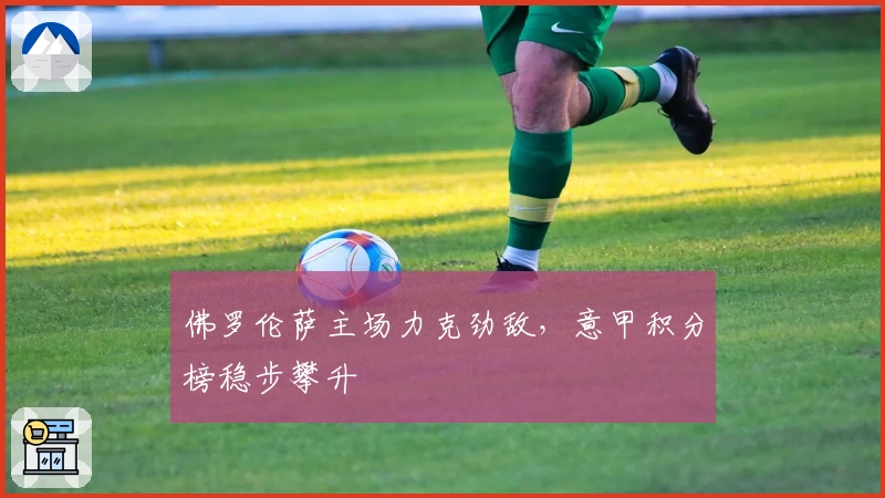 佛罗伦萨主场力克劲敌，意甲积分榜稳步攀升