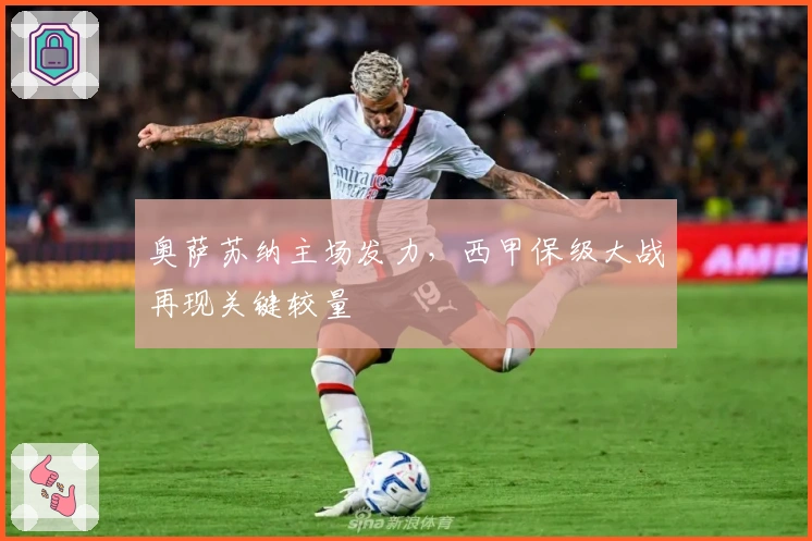 奥萨苏纳主场发力，西甲保级大战再现关键较量