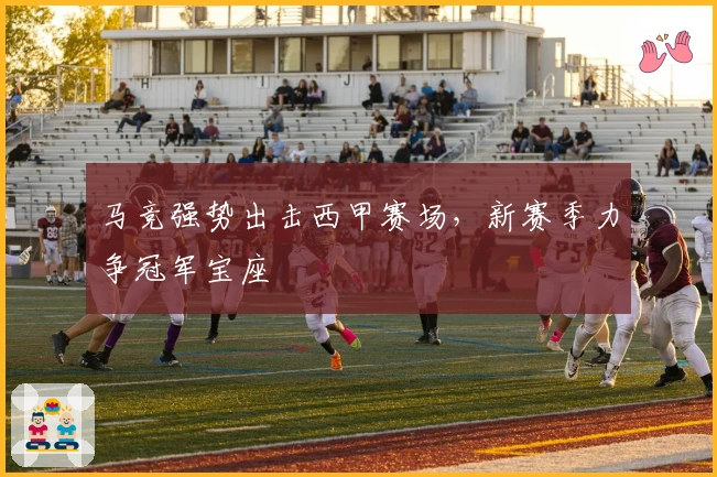 马竞强势出击西甲赛场，新赛季力争冠军宝座