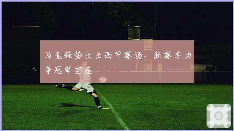 马竞强势出击西甲赛场，新赛季力争冠军宝座