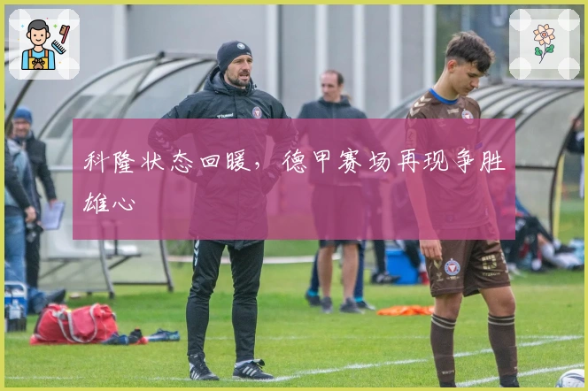 科隆状态回暖，德甲赛场再现争胜雄心
