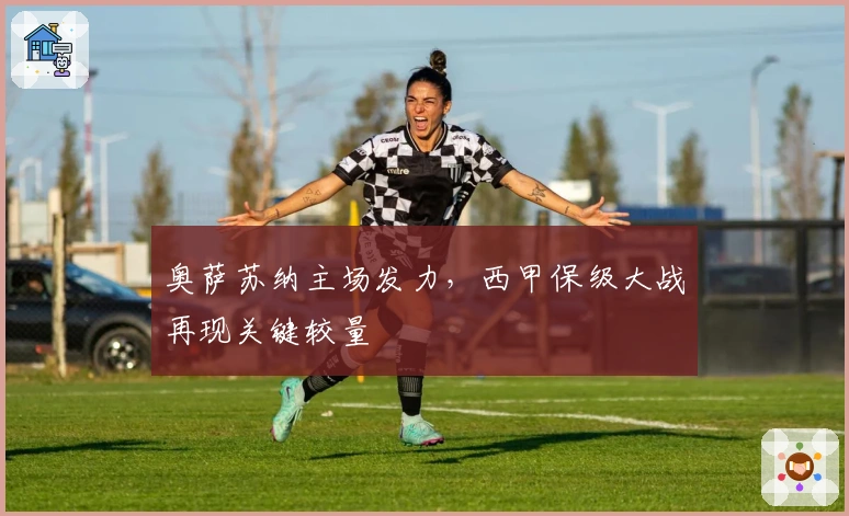 奥萨苏纳主场发力，西甲保级大战再现关键较量