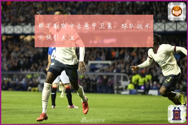 那不勒斯冲击意甲卫冕，球队战术升级引关注