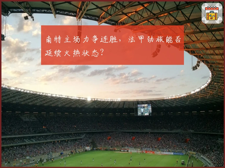 南特主场力争连胜，法甲劲旅能否延续火热状态？