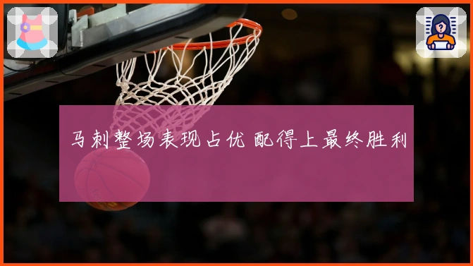 马刺整场表现占优 配得上最终胜利