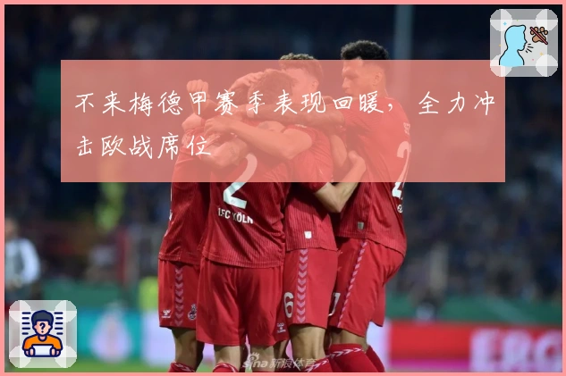 不来梅德甲赛季表现回暖，全力冲击欧战席位